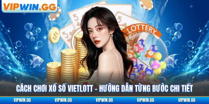 Cách Chơi Xổ Số Vietlott - Hướng Dẫn Từng Bước Chi Tiết