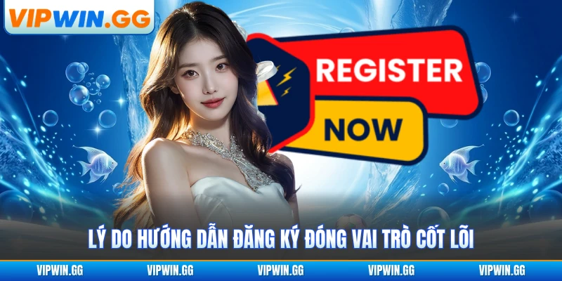 Lý do hướng dẫn đăng ký đóng vai trò cốt lõi