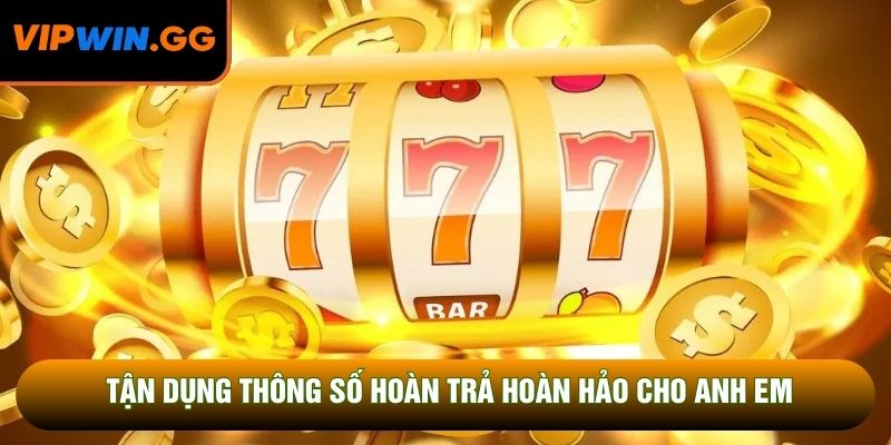Tận dụng thông số hoàn trả hoàn hảo cho anh em